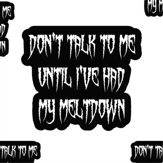 Don't talk to me until I've had my meltdown