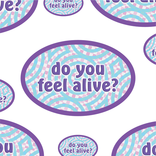 Do you feel alive?